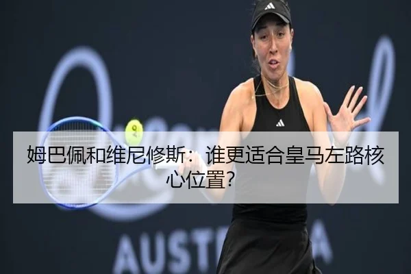 姆巴佩和维尼修斯：谁更适合皇马左路核心位置？